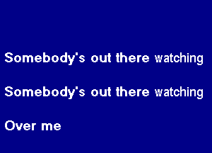 Somebody's out there watching

Somebody's out there watching

Over me