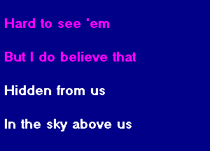 Hidden from us

In the sky above us