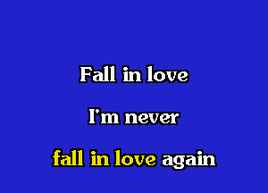 Fall in love

I'm never

fall in love again