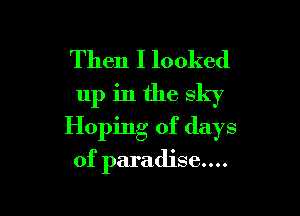 Then I looked
up in the sky

Hoping of days

of paradise....
