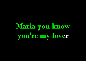 Maria you know

you're my lover