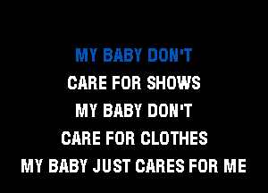 MY BABY DON'T
CARE FOR SHOWS
MY BABY DON'T
CARE FOR CLOTHES
MY BABY JUST CARES FOR ME