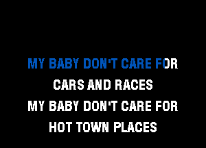 MY BHBY DON'T CARE FOR
CARS AND RACES

MY BABY DON'T CARE FOR
HOT TOWN PLACES