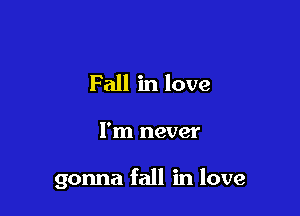 Fall in love

I'm never

gonna fall in love