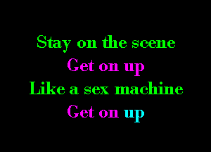 Stay on the scene

Get on 11p
Like a sex machine
Get on 11p