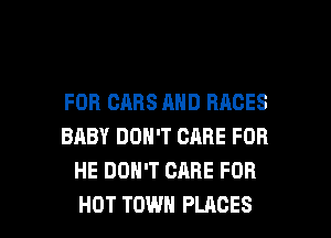 FOB CABS AND RACES
BABY DON'T CARE FOR
HE DON'T CARE FOR

HOT TOWN PLACES l