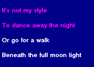 Or go for a walk

Beneath the full moon light