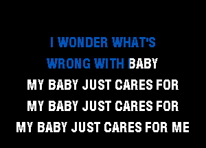 I WONDER WHAT'S
WRONG WITH BABY
MY BABY JUST CARES FOR
MY BABY JUST CARES FOR
MY BABY JUST CARES FOR ME