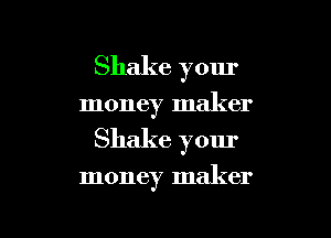 Shake your

money maker

Shake your

money maker