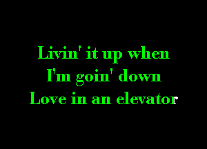 Livin' it 11p when
I'm goin' down
Love in an elevator