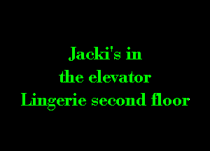 Jaclci's in

the elevator
Lingerie second floor