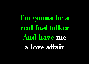 I'm gonna be a

real fast talker
And have me

a. love affair

g