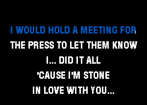 I WOULD HOLD A MEETING FOR
THE PRESS TO LET THEM KNOW
I... DID IT ALL
'CAUSE I'M STONE
IN LOVE WITH YOU...