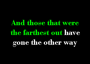 And those that were
the farthest out have

gone the other way