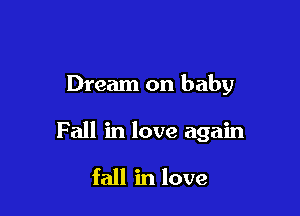 Dream on baby

F all in love again

fall in love