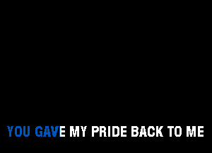 YOU GAVE MY PRIDE BACK TO ME