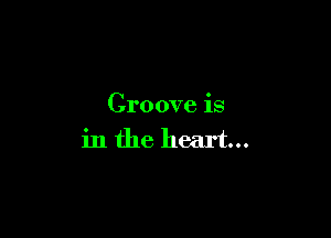 Croove is

in the heart...