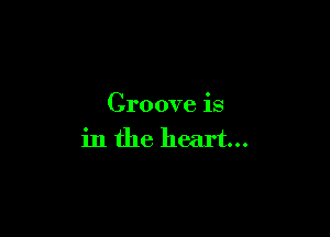 Croove is

in the heart...