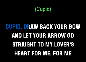 (Cupid)

CUPID, DRAW BACK YOUR BOW
AND LET YOUR ARROW GO
STRAIGHT TO MY LOVER'S

HEART FOR ME, FOR ME