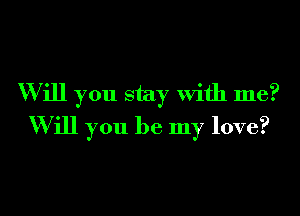 W ill you stay With me?
Will you be my love?