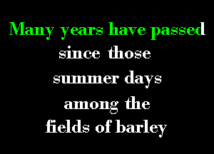 Many years have passed
Since those

summer days

among the

iields of barley