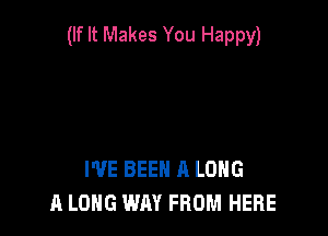 (If It Makes You Happy)

I'VE BEEN A LONG
A LONG WAY FROM HERE