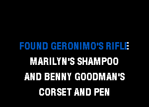 FOUND GEROHIMO'S RIFLE
MARILYH'S SHAMPOO
AND BENNY GOODMAH'S
CORSET AND PEH