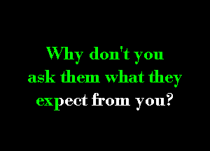 Why don't you
ask them what they

expect from you?