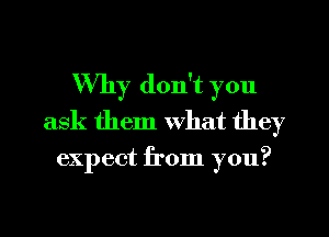 Why don't you
ask them what they

expect from you?