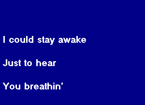 I could stay awake

Just to hear

You breathin'