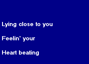 Lying close to you

Feelin' your

Heart beating