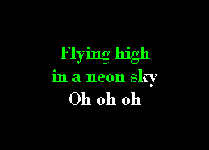 Flying high

in a neon sky

Oh oh oh