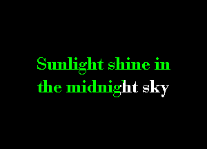 Sunlight shine in
the midnight sky

g