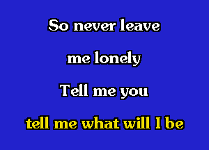 80 never leave

me lonely

Tell me you

tell me what will I be