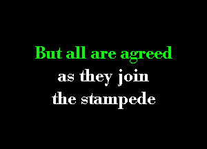 But all are agreed

as they join
the stampede