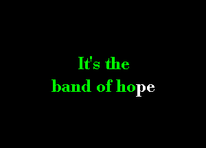 It's the

band of hope