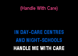(Handle With Care)

IN DAY-CARE CENTRES
AND HlGHT-SCHOOLS

HANDLE ME WITH CARE l