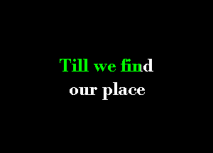 Till we find

our place