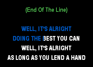 (End Of The Line)

WELL, IT'S ALRIGHT
DOING THE BEST YOU CAN
WELL, IT'S ALRIGHT
AS LONG AS YOU LEHD A HAND