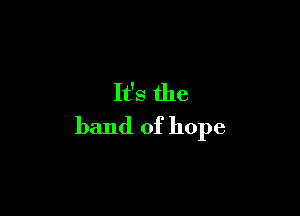 It's the

band of hope