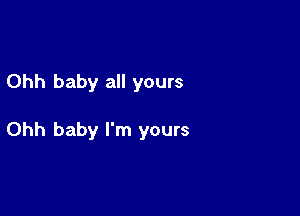 Ohh baby all yours

Ohh baby I'm yours