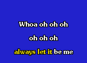 Whoa oh oh oh
oh oh oh

always let it be me