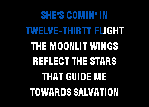 SHE'S COMIN' IN
TWELVE-THIBTY FLIGHT
THE MOONLIT WINGS
REFLECT THE STARS
THAT GUIDE ME

TOWARDS SALVATION l