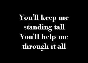 You'll keep me
standing tall
You'll help me
through it all

g