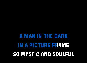 A MAN IN THE DARK
IN A PICTURE FRAME
SD MYSTIC AND SOULFUL