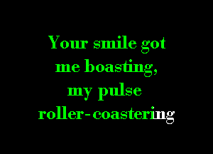 Your smile got
me boasting,

my pulse

roller- (mastering