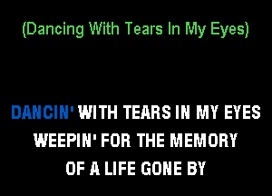 (Dancing With Tears In My Eyes)

DANCIH' WITH TEARS IN MY EYES
WEEPIH' FOR THE MEMORY
OF A LIFE GONE BY