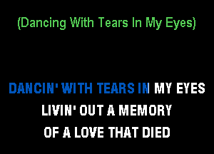 (Dancing With Tears In My Eyes)

DANCIH' WITH TEARS IN MY EYES
LIVIH' OUT A MEMORY
OF A LOVE THAT DIED