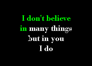 I don't believe
in many things

but in you

I(lo