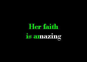 Her faith

is amazing